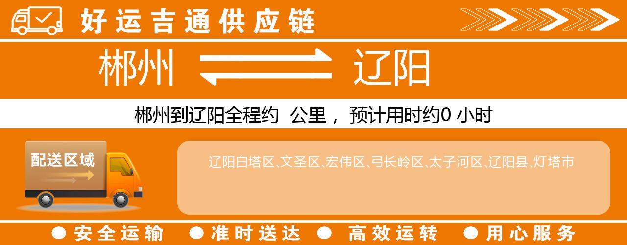 郴州到辽阳物流专线-郴州至辽阳货运公司
